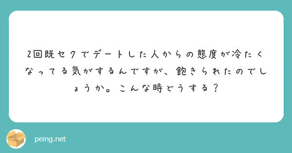 2回既セクでデートした人からの態度が冷たくなってる気がするんですが 飽きられたのでしょうか こんな時どうする Peing 質問箱