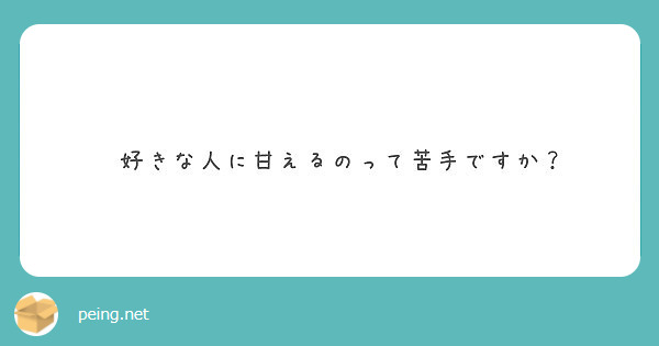 好きな人に甘えるのって苦手ですか Peing 質問箱