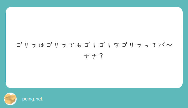 ゴリラはゴリラでもゴリゴリなゴリラってバ ナナ Peing 質問箱