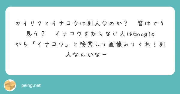 カイリクとイナコウは別人なのか 皆はどう思う イナコウを知らない人はgoogleから イナコウ と検索して画 Peing 質問箱