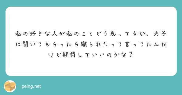 私の好きな人が私のことどう思ってるか 男子に聞いてもらったら蹴られたって言ってたんだけど期待していいのかな Peing 質問箱