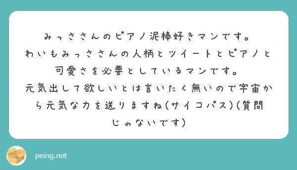 みっささんのピアノ泥棒好きマンです わいもみっささんの人柄とツイートとピアノと可愛さを必要としているマンです Peing 質問箱