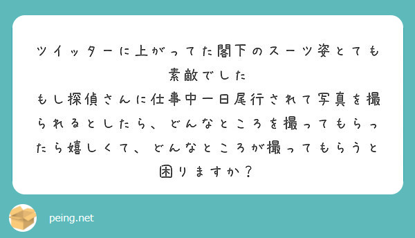 ツイッターに上がってた閣下のスーツ姿とても素敵でした
もし探偵さんに仕事中一日尾行されて写真を撮られるとしたら、どんなところを撮ってもらったら嬉しくて、どんなところが撮ってもらうと困りますか？