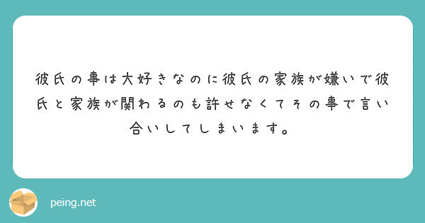 彼氏の事は大好きなのに彼氏の家族が嫌いで彼氏と家族が関わるのも許せなくてその事で言い合いしてしまいます Peing 質問箱