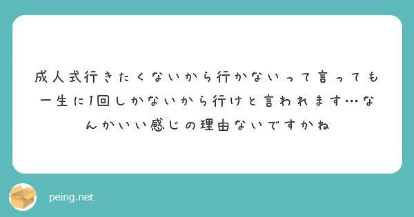 成人式行きたくないから行かないって言っても一生に1回しかないから行けと言われます なんかいい感じの理由ないですか Peing 質問箱