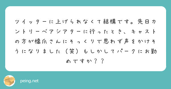 ツイッターに上げられなくて結構です 先日カントリーベアシアターに行ったとき キャストの方が橋爪さんにそっくりで思 Peing 質問箱