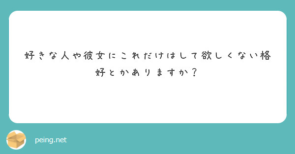 好きな人や彼女にこれだけはして欲しくない格好とかありますか Peing 質問箱