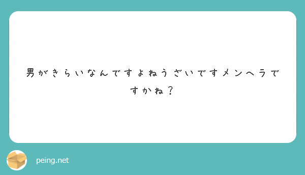 男がきらいなんですよねうざいですメンヘラですかね Peing 質問箱