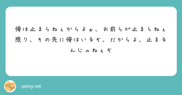 俺は止まらねぇからよぉ お前らが止まらねぇ限り その先に俺はいるぞ だからよ 止まるんじゃねぇぞ Peing 質問箱