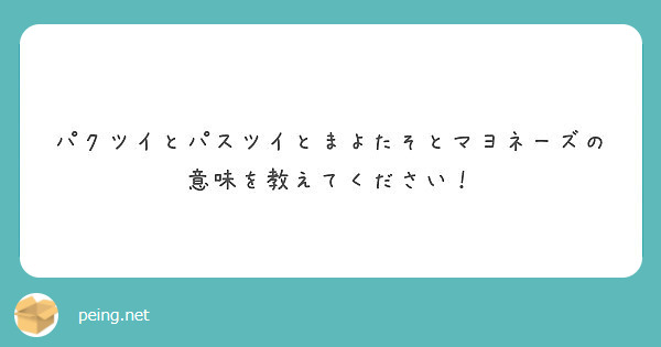 パクツイとパスツイとまよたそとマヨネーズの 意味を教えてください Peing 質問箱