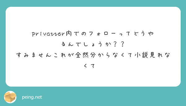 Privatter内でのフォローってどうやるんでしょうか すみませんこれが全然分からなくて小説見れなくて Peing 質問箱