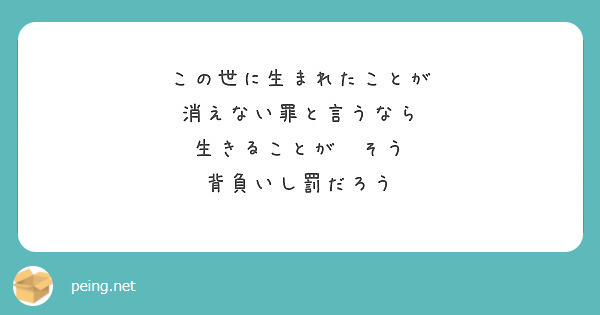 この世に生まれたことが 消えない罪と言うなら 生きることが そう 背負いし罰だろう Peing 質問箱