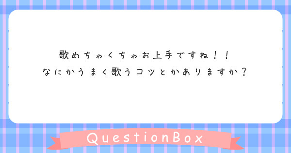 歌めちゃくちゃお上手ですね！！
なにかうまく歌うコツとかありますか？