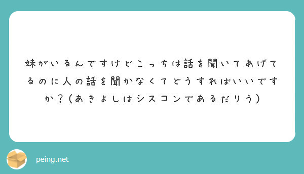 妹がいるんですけどこっちは話を聞いてあげてるのに人の話を聞かなくてどうすればいいですか？(あきよしはシスコンであるだりう)