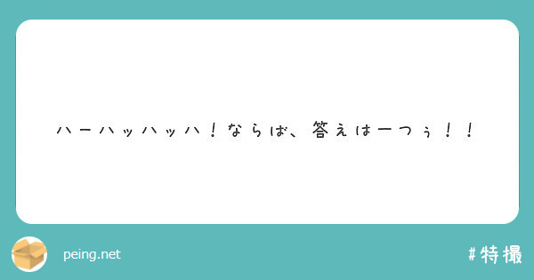 ハーハッハッハ ならば 答えは一つぅ Peing 質問箱