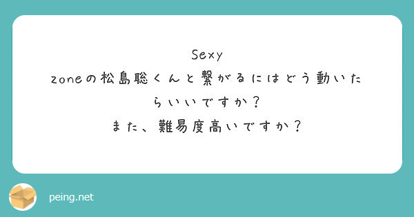 Sexy Zoneの松島聡くんと繋がるにはどう動いたらいいですか また 難易度高いですか Peing 質問箱 Sexy Zoneの松島聡くんと繋がるにはどう動いたらいいですか また 難易度高いですか Peing 質問箱