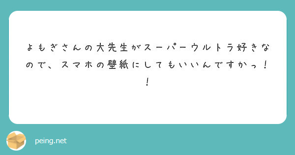 よもぎさんの大先生がスーパーウルトラ好きなので スマホの壁紙にしてもいいんですかっ Peing 質問箱