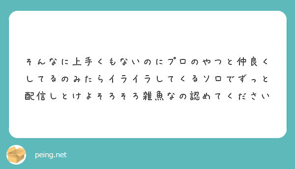 そんなに上手くもないのにプロのやつと仲良くしてるのみたらイライラしてくるソロでずっと配信しとけよそろそろ雑魚なの認めてください