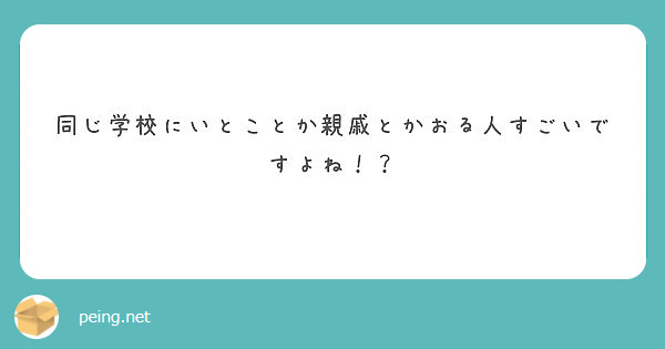 同じ学校にいとことか親戚とかおる人すごいですよね Peing 質問箱