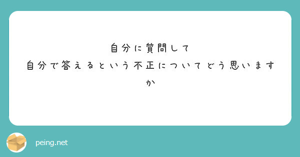 自分に質問して 自分で答えるという不正についてどう思いますか Peing 質問箱