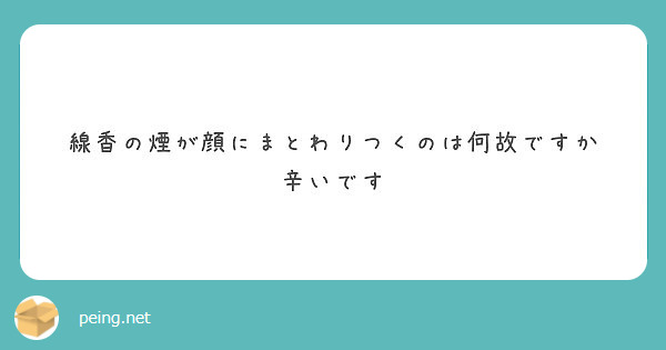 線香の煙が顔にまとわりつくのは何故ですか 辛いです Peing 質問箱