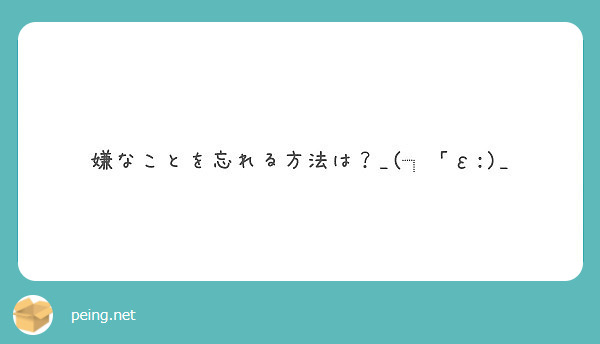 嫌なことを忘れる方法は E Peing 質問箱