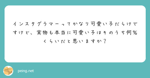 インスタグラマーってかなり可愛い子だらけですけど 実物も本当に可愛い子はそのうち何 くらいだと思いますか Peing 質問箱