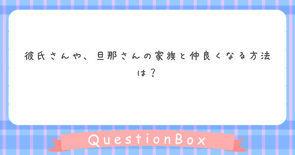 彼氏さんや 旦那さんの家族と仲良くなる方法は Peing 質問箱