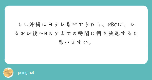 もし沖縄に日テレ系ができたら Rbcは ひるおび後 Nスタまでの時間に何を放送すると思いますか Peing 質問箱