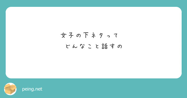 女子の下ネタって　
どんなこと話すの
