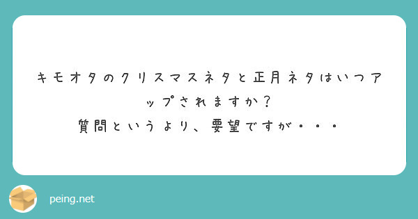 キモオタのクリスマスネタと正月ネタはいつアップされますか 質問というより 要望ですが Peing 質問箱