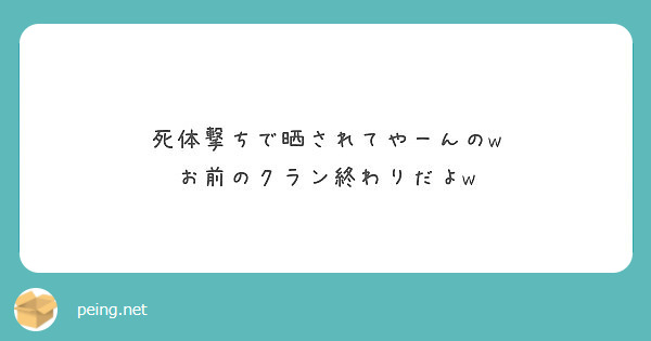 死体撃ちで晒されてやーんのw お前のクラン終わりだよw Peing 質問箱