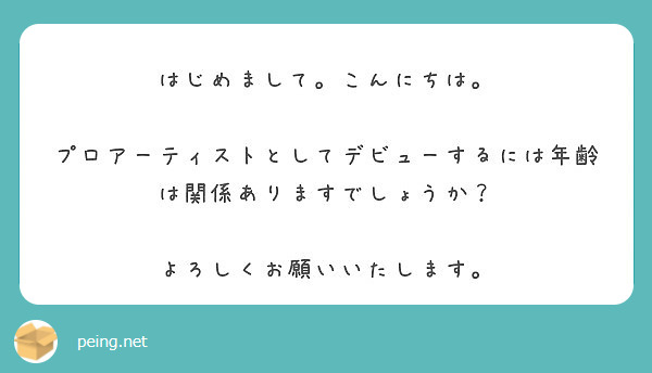 はじめまして こんにちは プロアーティストとしてデビューするには年齢は関係ありますでしょうか Peing 質問箱