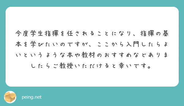 今度学生指揮を任されることになり 指揮の基本を学びたいのですが ここから入門したらよいというような本や教材のおす Peing 質問箱