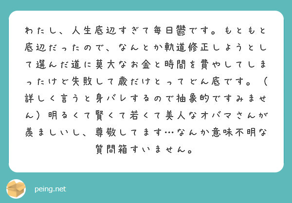 わたし 人生底辺すぎて毎日鬱です もともと底辺だったので なんとか軌道修正しようとして選んだ道に莫大なお金と時間 Peing 質問箱