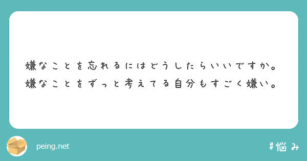 嫌なことを忘れるにはどうしたらいいですか 嫌なことをずっと考えてる自分もすごく嫌い Peing 質問箱