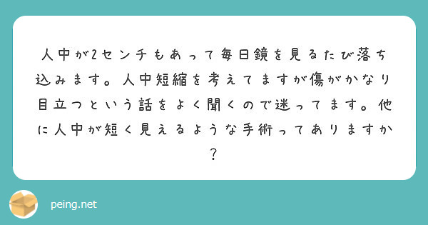 人中が2センチもあって毎日鏡を見るたび落ち込みます 人中短縮を考えてますが傷がかなり目立つという話をよく聞くので Peing 質問箱