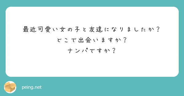 最近可愛い女の子と友達になりましたか どこで出会いますか ナンパですか Peing 質問箱