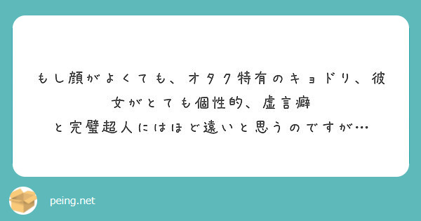 もし顔がよくても オタク特有のキョドり 彼女がとても個性的 虚言癖 と完璧超人にはほど遠いと思うのですが Peing 質問箱