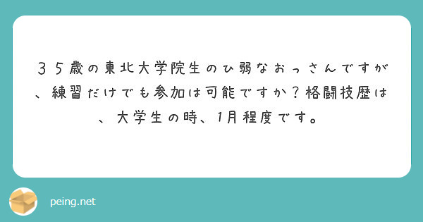 ３５歳の東北大学院生のひ弱なおっさんですが 練習だけでも参加は可能ですか 格闘技歴は 大学生の時 1月程度です Peing 質問箱