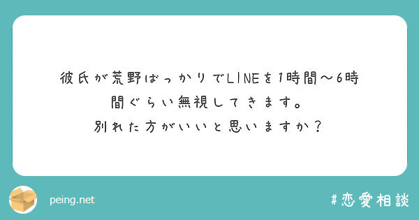 彼氏が荒野ばっかりでlineを1時間 6時間ぐらい無視してきます 別れた方がいいと思いますか Peing 質問箱