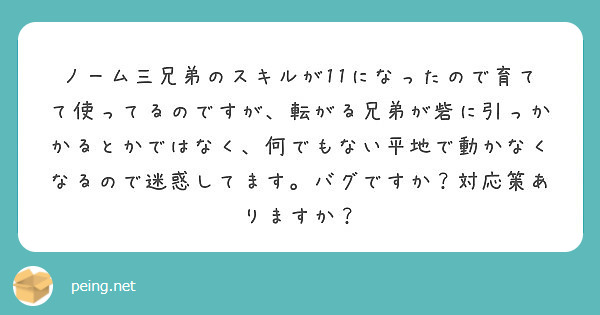 ノーム三兄弟のスキルが11になったので育てて使ってるのですが 転がる兄弟が砦に引っかかるとかではなく 何でもない Peing 質問箱