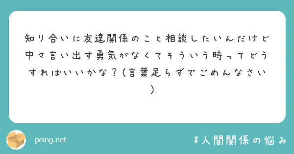 知り合いに友達関係のこと相談したいんだけど中々言い出す勇気がなくてそういう時ってどうすればいいかな 言葉足らず Peing 質問箱