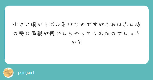 小さい頃からズル剥けなのですがこれは赤ん坊の時に両親が何かしらやってくれたのでしょうか Peing 質問箱