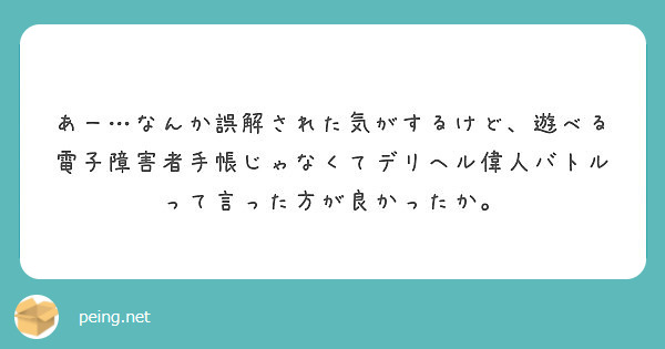 あー なんか誤解された気がするけど 遊べる電子障害者手帳じゃなくてデリヘル偉人バトルって言った方が良かったか Peing 質問箱