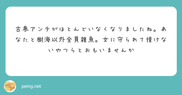 古参アンチがほとんどいなくなりましたね あなたと樹海以外全員雑魚 女に守られて情けないやつらとおもいませんか Peing 質問箱