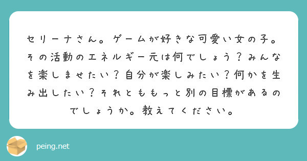 セリーナさん ゲームが好きな可愛い女の子 その活動のエネルギー元は何でしょう みんなを楽しませたい 自分が楽しみ Peing 質問箱