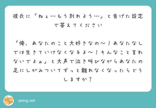 彼氏に ねぇ もう別れよう と告げた設定で答えてください Peing 質問箱