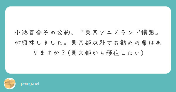 小池百合子の公約 東京アニメランド構想 が頓挫しました 東京都以外でお勧めの県はありますか 東京都から移住し Peing 質問箱