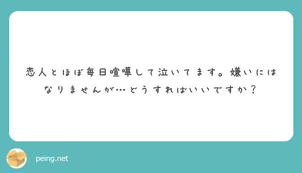 恋人とほぼ毎日喧嘩して泣いてます 嫌いにはなりませんが どうすればいいですか Peing 質問箱